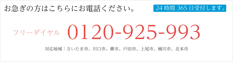 お急ぎの方はこちらにお電話ください。0120-925-993 24時間 365日受付します。(対応地域：さいたま市、川口市、蕨市、戸田市、上尾市、桶川市、北本市)